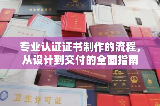 罗甸专业认证证书制作的流程，从设计到交付的全面指南